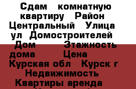 Сдам 1-комнатную квартиру › Район ­ Центральный › Улица ­ ул. Домостроителей › Дом ­ 19 › Этажность дома ­ 17 › Цена ­ 7 000 - Курская обл., Курск г. Недвижимость » Квартиры аренда   . Курская обл.